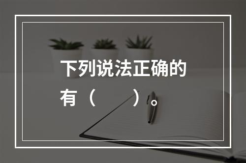 下列说法正确的有（　　）。