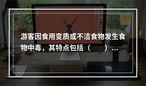 游客因食用变质或不洁食物发生食物中毒，其特点包括（　　）。