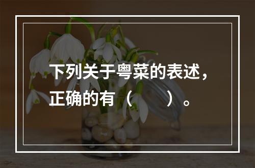 下列关于粤菜的表述，正确的有（　　）。