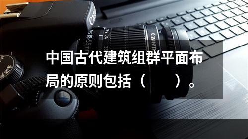 中国古代建筑组群平面布局的原则包括（　　）。