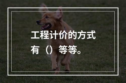 工程计价的方式有（）等等。