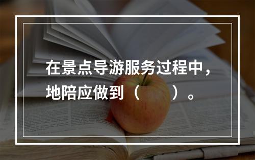 在景点导游服务过程中，地陪应做到（　　）。