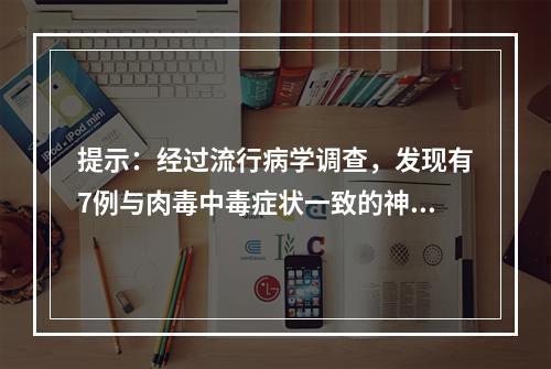 提示：经过流行病学调查，发现有7例与肉毒中毒症状一致的神经症