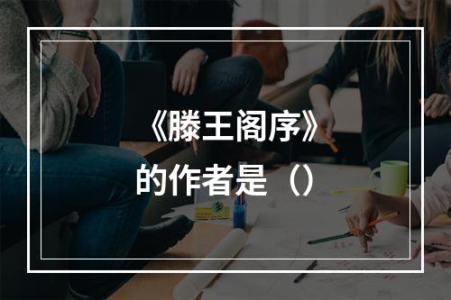 《滕王阁序》的作者是（）