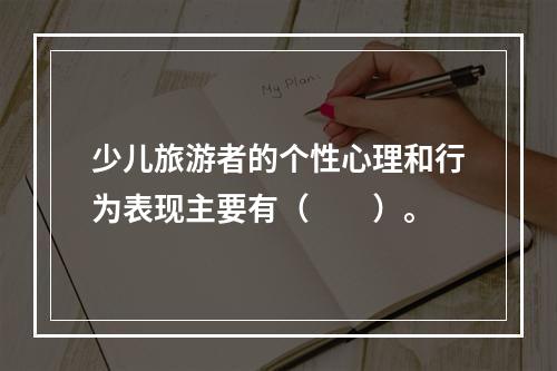 少儿旅游者的个性心理和行为表现主要有（　　）。