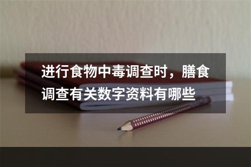 进行食物中毒调查时，膳食调查有关数字资料有哪些