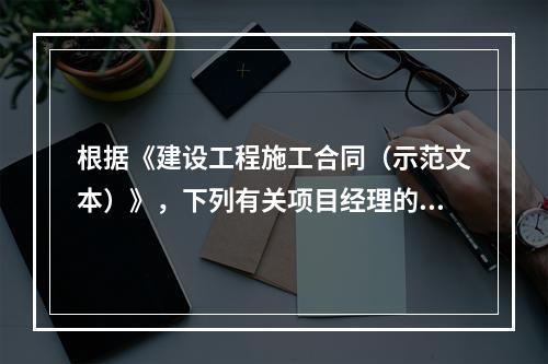 根据《建设工程施工合同（示范文本）》，下列有关项目经理的表述