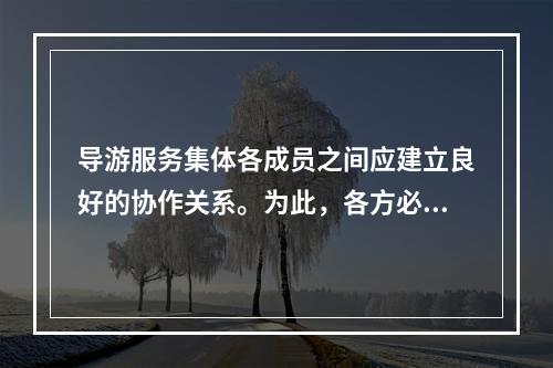 导游服务集体各成员之间应建立良好的协作关系。为此，各方必须