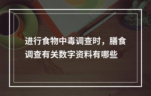 进行食物中毒调查时，膳食调查有关数字资料有哪些