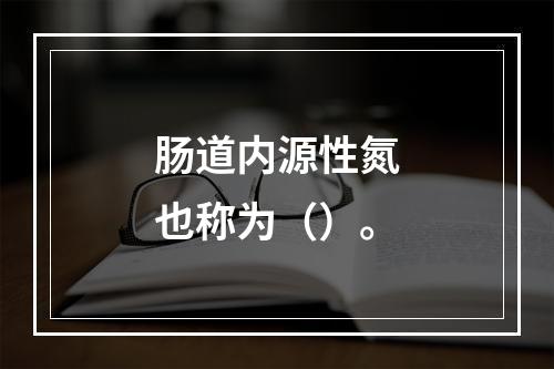 肠道内源性氮也称为（）。