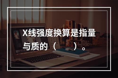 X线强度换算是指量与质的（　　）。