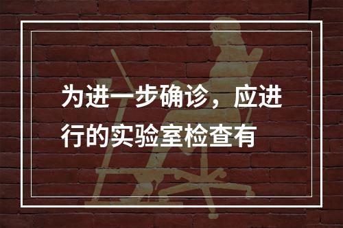 为进一步确诊，应进行的实验室检查有