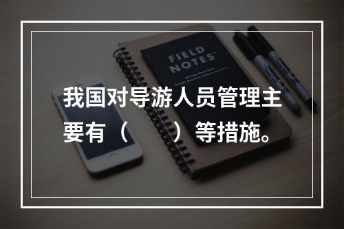 我国对导游人员管理主要有（　　）等措施。