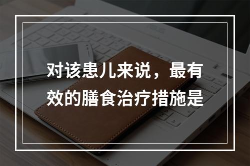 对该患儿来说，最有效的膳食治疗措施是