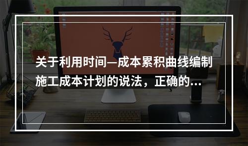 关于利用时间—成本累积曲线编制施工成本计划的说法，正确的是（