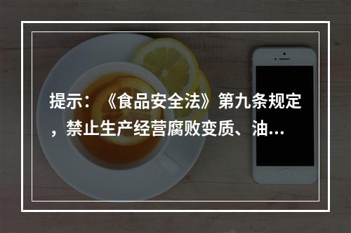 提示：《食品安全法》第九条规定，禁止生产经营腐败变质、油脂酸