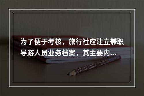 为了便于考核，旅行社应建立兼职导游人员业务档案，其主要内容