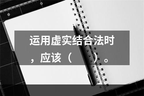 运用虚实结合法时，应该（　　）。