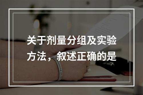 关于剂量分组及实验方法，叙述正确的是