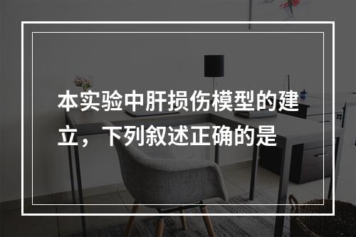 本实验中肝损伤模型的建立，下列叙述正确的是