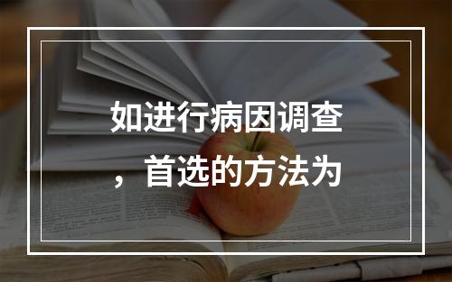 如进行病因调查，首选的方法为