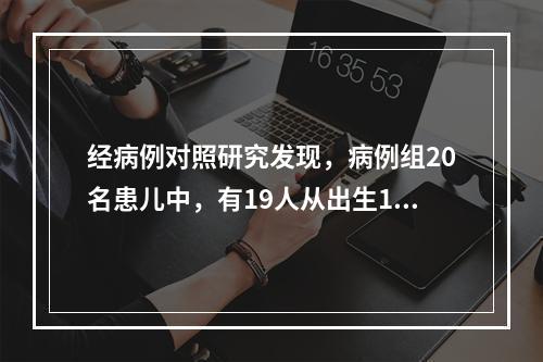 经病例对照研究发现，病例组20名患儿中，有19人从出生1个月