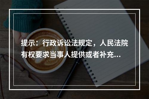 提示：行政诉讼法规定，人民法院有权要求当事人提供或者补充证据