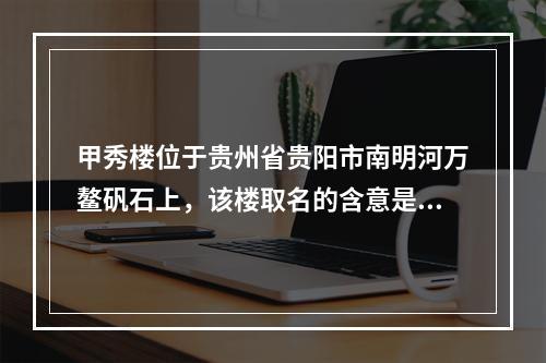 甲秀楼位于贵州省贵阳市南明河万鳌矾石上，该楼取名的含意是（）