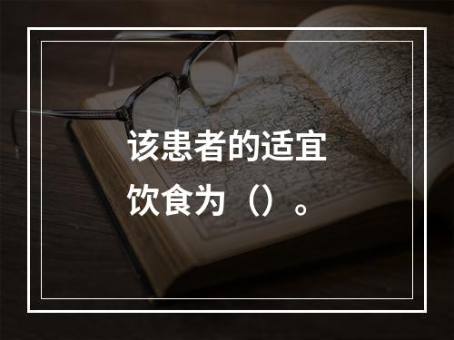 该患者的适宜饮食为（）。