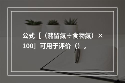 公式［（潴留氮÷食物氮）×100］可用于评价（）。