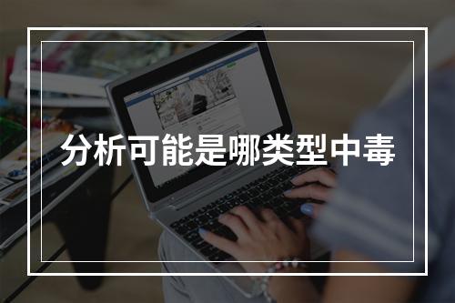 分析可能是哪类型中毒