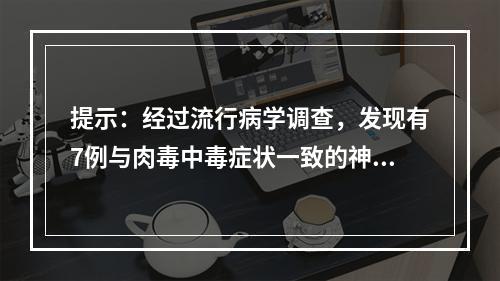 提示：经过流行病学调查，发现有7例与肉毒中毒症状一致的神经症