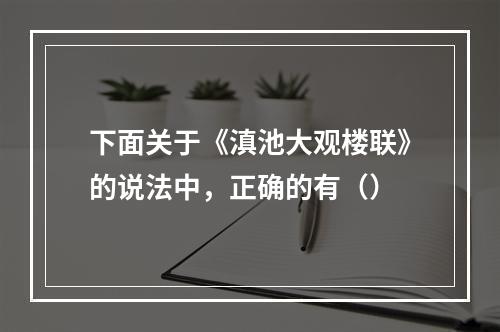 下面关于《滇池大观楼联》的说法中，正确的有（）