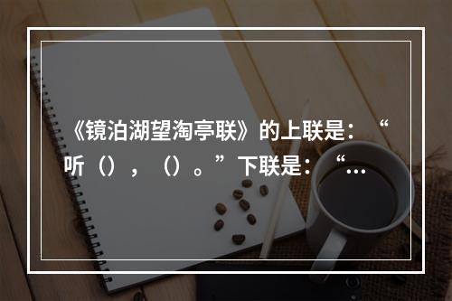 《镜泊湖望淘亭联》的上联是：“听（），（）。”下联是：“挹众