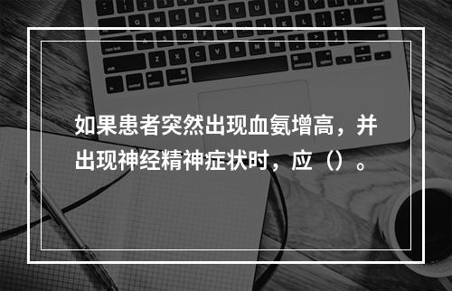 如果患者突然出现血氨增高，并出现神经精神症状时，应（）。