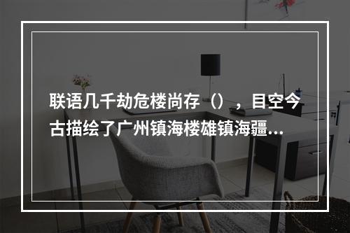 联语几千劫危楼尚存（），目空今古描绘了广州镇海楼雄镇海疆的气