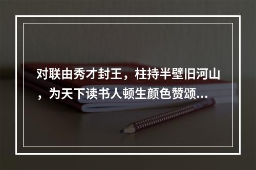 对联由秀才封王，柱持半壁旧河山，为天下读书人顿生颜色赞颂的是