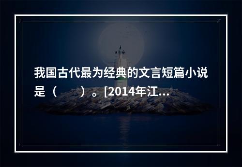 我国古代最为经典的文言短篇小说是（　　）。[2014年江苏