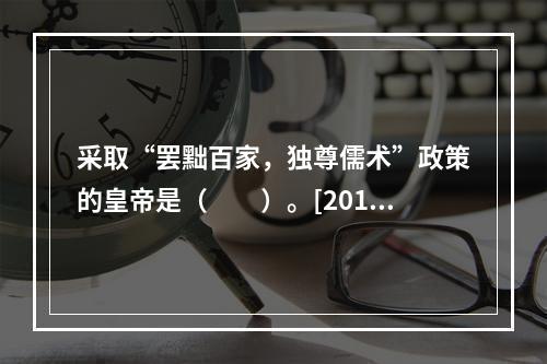 采取“罢黜百家，独尊儒术”政策的皇帝是（　　）。[2013