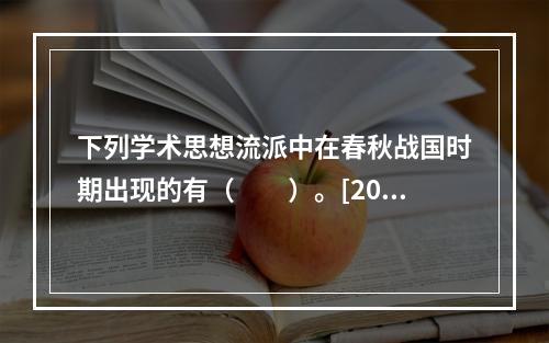 下列学术思想流派中在春秋战国时期出现的有（　　）。[201