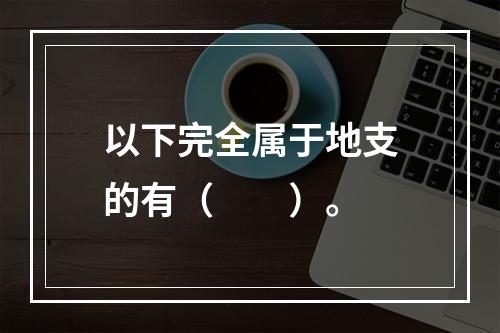 以下完全属于地支的有（　　）。