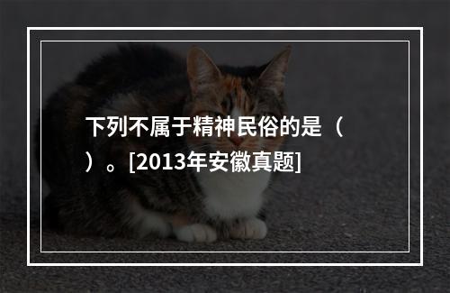 下列不属于精神民俗的是（　　）。[2013年安徽真题]