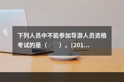 下列人员中不能参加导游人员资格考试的是（　　）。[2015