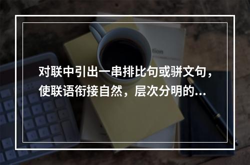 对联中引出一串排比句或骈文句，使联语衔接自然，层次分明的是