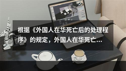 根据《外国人在华死亡后的处理程序》的规定，外国人在华死亡，若