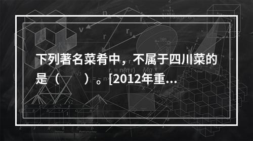 下列著名菜肴中，不属于四川菜的是（　　）。[2012年重庆