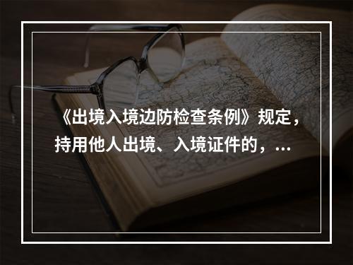 《出境入境边防检查条例》规定，持用他人出境、入境证件的，由