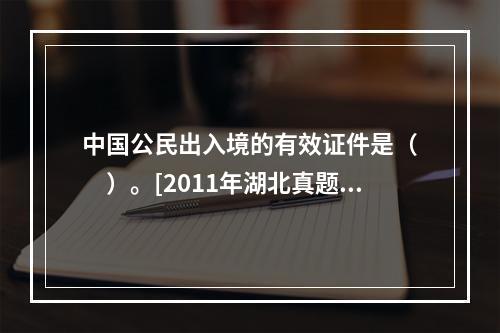 中国公民出入境的有效证件是（　　）。[2011年湖北真题]