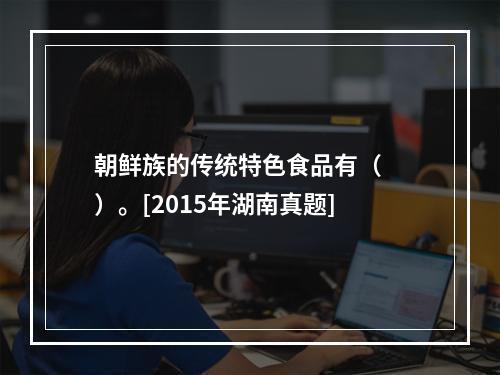 朝鲜族的传统特色食品有（　　）。[2015年湖南真题]