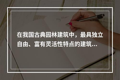 在我国古典园林建筑中，最具独立自由、富有灵活性特点的建筑是